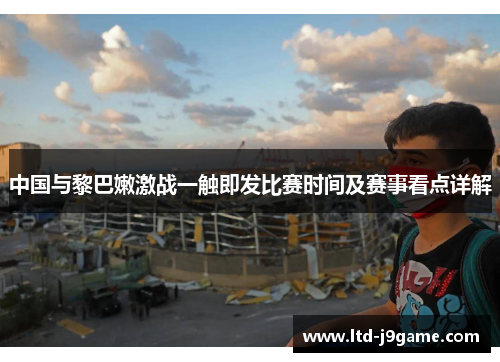 中国与黎巴嫩激战一触即发比赛时间及赛事看点详解