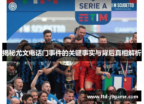 揭秘尤文电话门事件的关键事实与背后真相解析