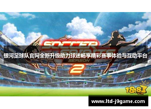 银河足球队官网全新升级助力球迷畅享精彩赛事体验与互动平台