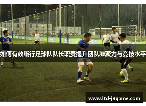 如何有效履行足球队队长职责提升团队凝聚力与竞技水平
