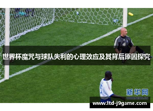 世界杯魔咒与球队失利的心理效应及其背后原因探究