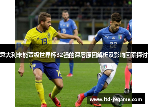 意大利未能晋级世界杯32强的深层原因解析及影响因素探讨