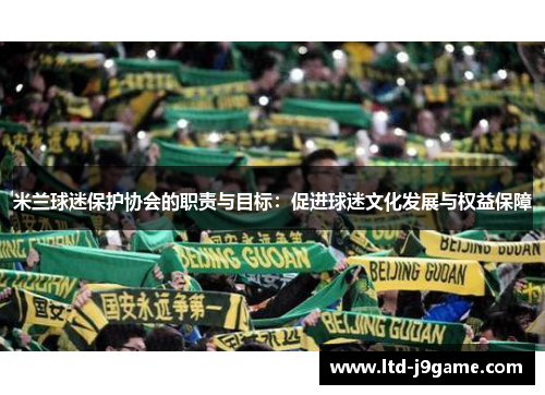 米兰球迷保护协会的职责与目标：促进球迷文化发展与权益保障