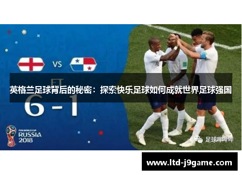 英格兰足球背后的秘密:探索快乐足球如何成就世界足球强国 英格兰足球背后的秘密:探索快乐足球如何成就世界足球强国