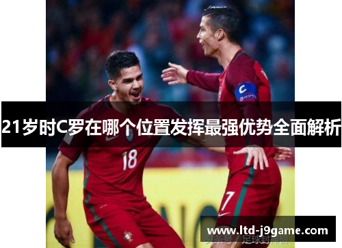 21岁时C罗在哪个位置发挥最强优势全面解析 21岁时C罗在哪个位置发挥最强优势全面解析
