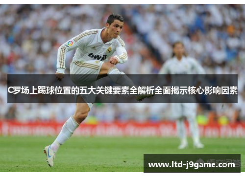 C罗场上踢球位置的五大关键要素全解析全面揭示核心影响因素