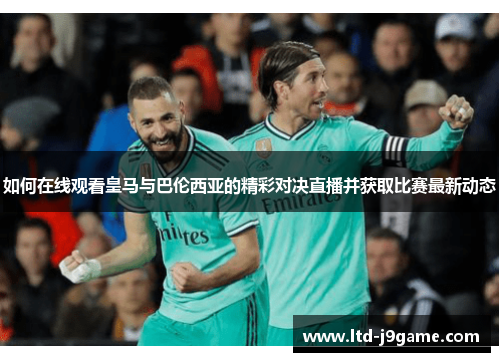 如何在线观看皇马与巴伦西亚的精彩对决直播并获取比赛最新动态 如何在线观看皇马与巴伦西亚的精彩对决直播并获取比赛最新动态