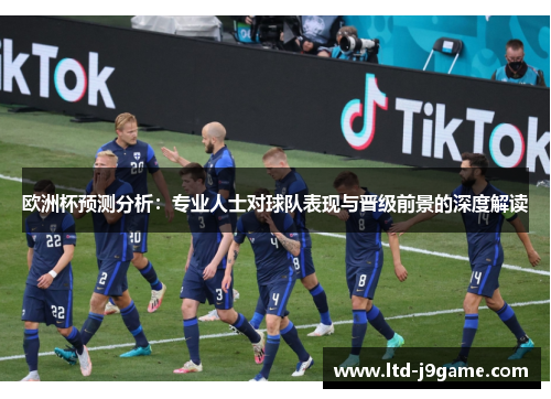 欧洲杯预测分析:专业人士对球队表现与晋级前景的深度解读 欧洲杯预测分析:专业人士对球队表现与晋级前景的深度解读