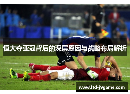 恒大夺亚冠背后的深层原因与战略布局解析