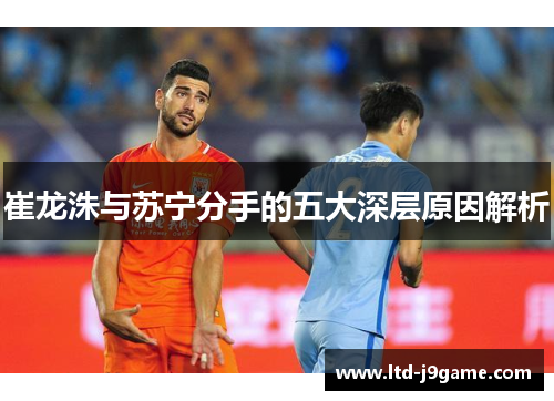 崔龙洙与苏宁分手的五大深层原因解析