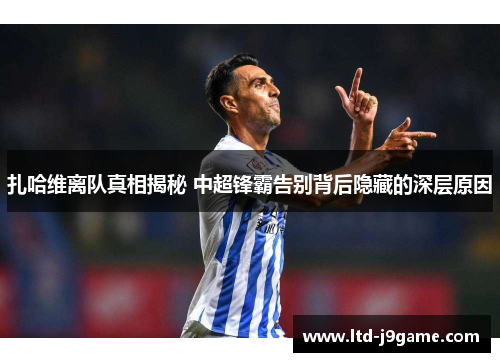 扎哈维离队真相揭秘 中超锋霸告别背后隐藏的深层原因