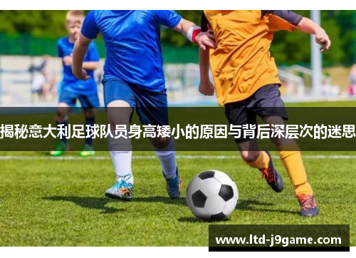 揭秘意大利足球队员身高矮小的原因与背后深层次的迷思
