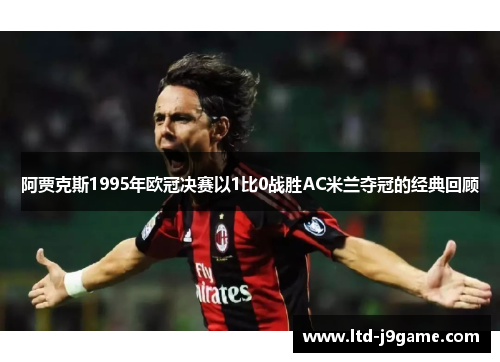 阿贾克斯1995年欧冠决赛以1比0战胜AC米兰夺冠的经典回顾