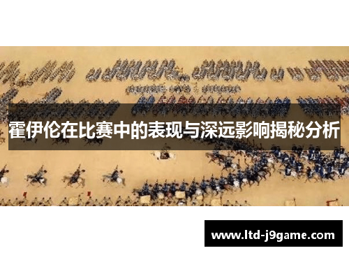 霍伊伦在比赛中的表现与深远影响揭秘分析