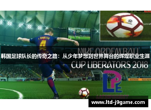 韩国足球队长的传奇之路：从少年梦想到世界舞台的辉煌职业生涯