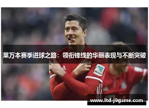 莱万本赛季进球之路：领衔锋线的华丽表现与不断突破