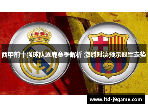 西甲前十强球队逐鹿赛季解析 激烈对决预示冠军走势