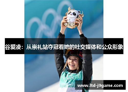 谷爱凌：从崇礼站夺冠看她的社交媒体和公众形象