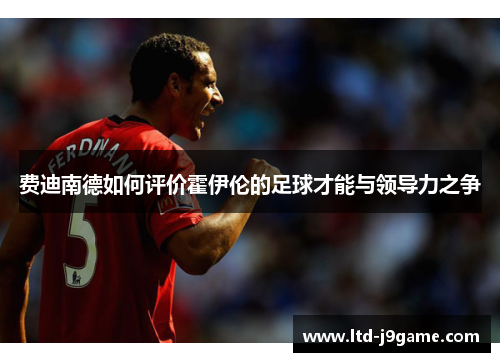 费迪南德如何评价霍伊伦的足球才能与领导力之争