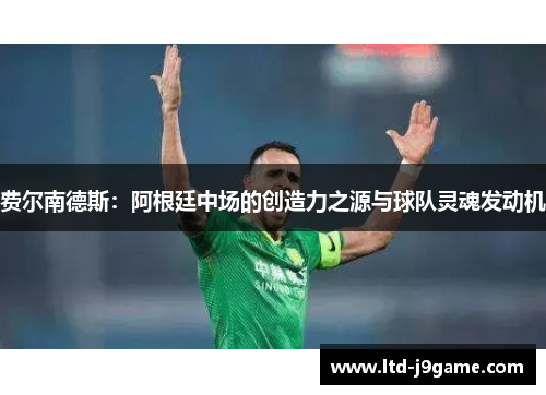 费尔南德斯：阿根廷中场的创造力之源与球队灵魂发动机