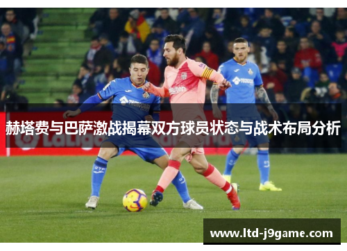 赫塔费与巴萨激战揭幕双方球员状态与战术布局分析