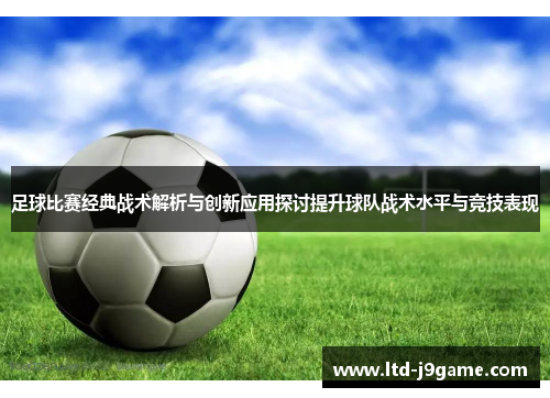 足球比赛经典战术解析与创新应用探讨提升球队战术水平与竞技表现