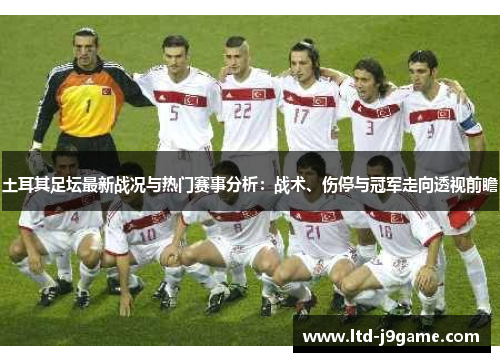 土耳其足坛最新战况与热门赛事分析:战术、伤停与冠军走向透视前瞻 土耳其足坛最新战况与热门赛事分析:战术、伤停与冠军走向透视前瞻