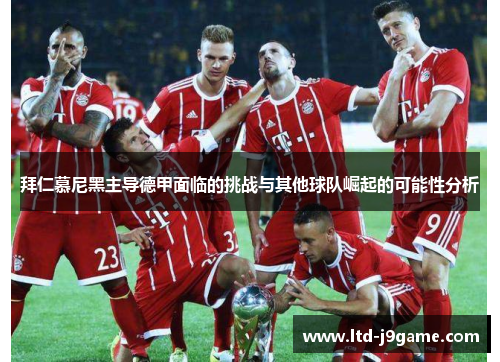 拜仁慕尼黑主导德甲面临的挑战与其他球队崛起的可能性分析 拜仁慕尼黑主导德甲面临的挑战与其他球队崛起的可能性分析