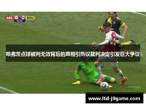 哈弗茨点球被判无效背后的真相引热议裁判决定引发巨大争议