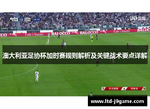澳大利亚足协杯加时赛规则解析及关键战术要点详解