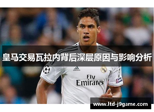 皇马交易瓦拉内背后深层原因与影响分析