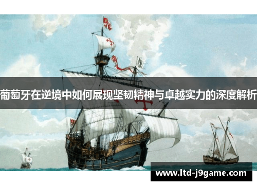 葡萄牙在逆境中如何展现坚韧精神与卓越实力的深度解析 葡萄牙在逆境中如何展现坚韧精神与卓越实力的深度解析