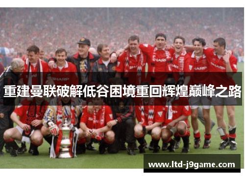 重建曼联破解低谷困境重回辉煌巅峰之路