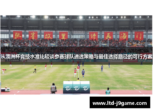 从澳洲杯竞技水准比较谈参赛球队遴选策略与最佳选择路径的可行方案