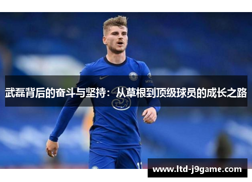 武磊背后的奋斗与坚持：从草根到顶级球员的成长之路