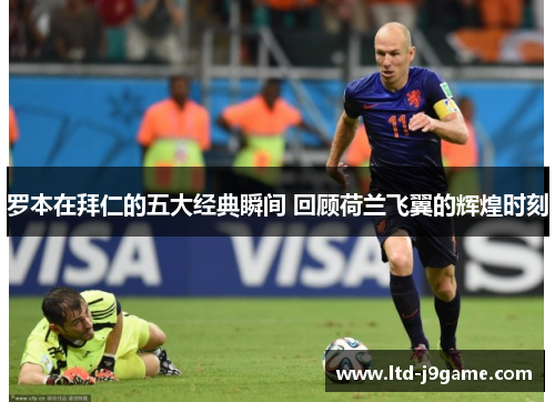 罗本在拜仁的五大经典瞬间 回顾荷兰飞翼的辉煌时刻 罗本在拜仁的五大经典瞬间 回顾荷兰飞翼的辉煌时刻
