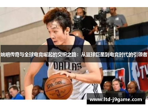 姚明传奇与全球电竞崛起的交织之路:从篮球巨星到电竞时代的引领者 姚明传奇与全球电竞崛起的交织之路:从篮球巨星到电竞时代的引领者