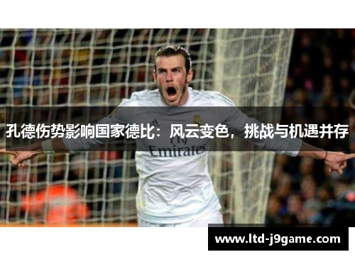 孔德伤势影响国家德比:风云变色,挑战与机遇并存 孔德伤势影响国家德比:风云变色,挑战与机遇并存