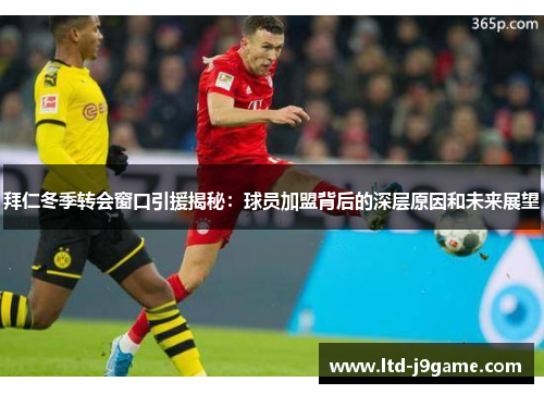 拜仁冬季转会窗口引援揭秘：球员加盟背后的深层原因和未来展望