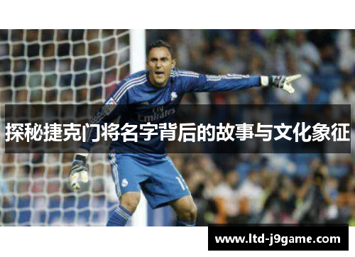 探秘捷克门将名字背后的故事与文化象征