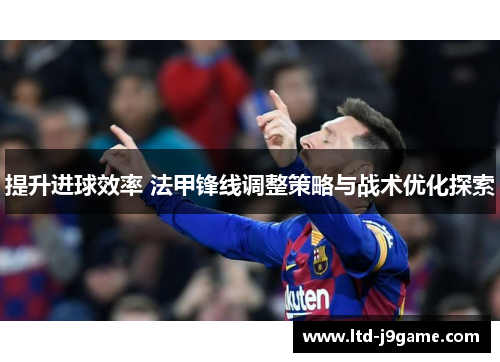 提升进球效率 法甲锋线调整策略与战术优化探索