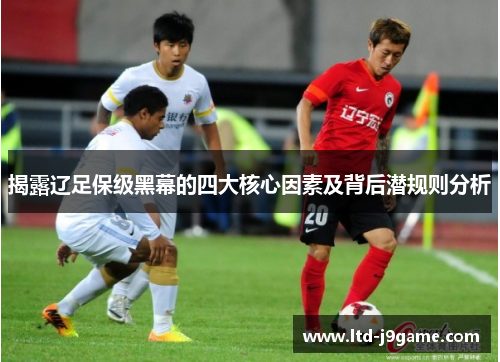 揭露辽足保级黑幕的四大核心因素及背后潜规则分析