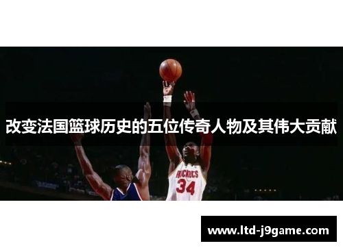 改变法国篮球历史的五位传奇人物及其伟大贡献