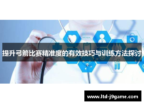 提升弓箭比赛精准度的有效技巧与训练方法探讨