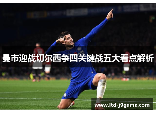曼市迎战切尔西争四关键战五大看点解析