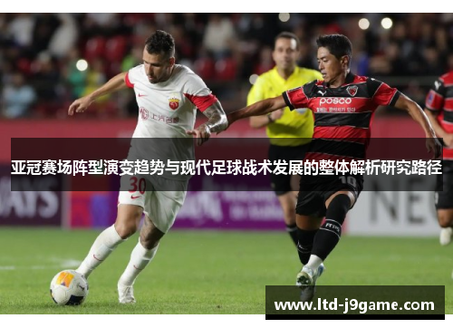 亚冠赛场阵型演变趋势与现代足球战术发展的整体解析研究路径
