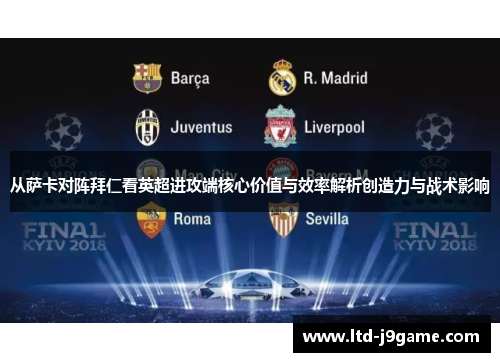 从萨卡对阵拜仁看英超进攻端核心价值与效率解析创造力与战术影响