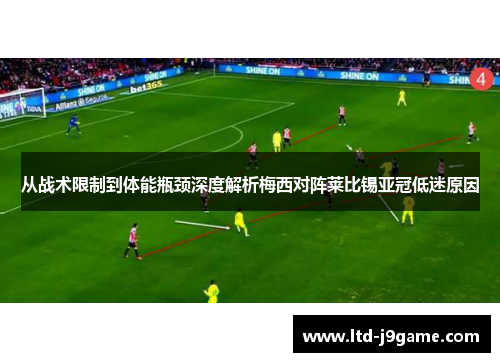 从战术限制到体能瓶颈深度解析梅西对阵莱比锡亚冠低迷原因