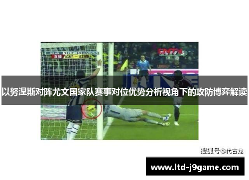 以努涅斯对阵尤文国家队赛事对位优势分析视角下的攻防博弈解读