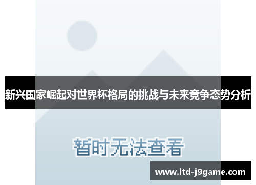 新兴国家崛起对世界杯格局的挑战与未来竞争态势分析 新兴国家崛起对世界杯格局的挑战与未来竞争态势分析